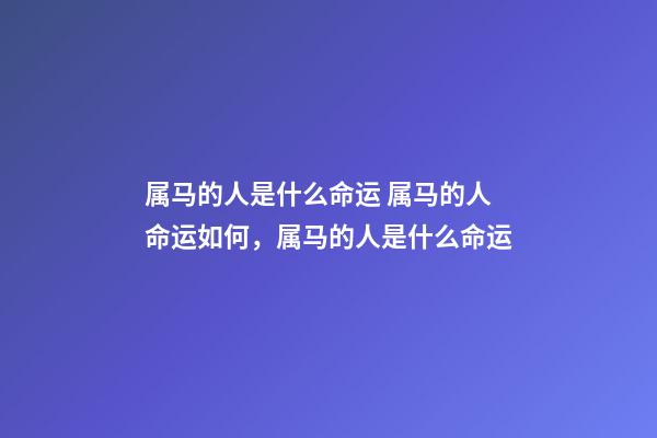 属马的人是什么命运 属马的人命运如何，属马的人是什么命运-第1张-观点-玄机派